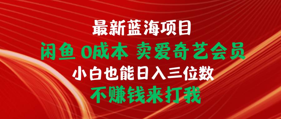 最新蓝海项目 闲鱼0成本 卖爱奇艺会员 小白也能入三位数 不赚钱来打我-吉祥副业