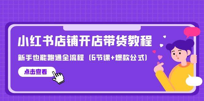 最新小红书店铺开店带货教程，新手也能跑通全流程（6节课+爆款公式）-吉祥副业