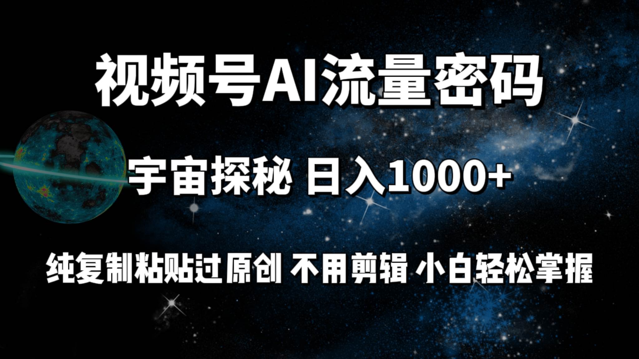 视频号流量密码宇宙探秘，日入100+纯复制粘贴原 创，不用剪辑 小白轻松上手-吉祥副业