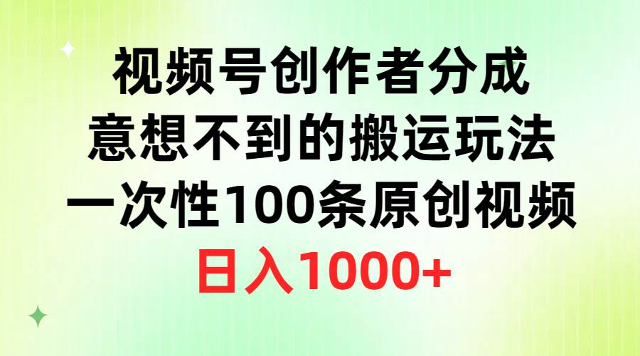 视频号创作者分成，意想不到的搬运玩法，一次性100条原创视频，日入1000+-吉祥副业