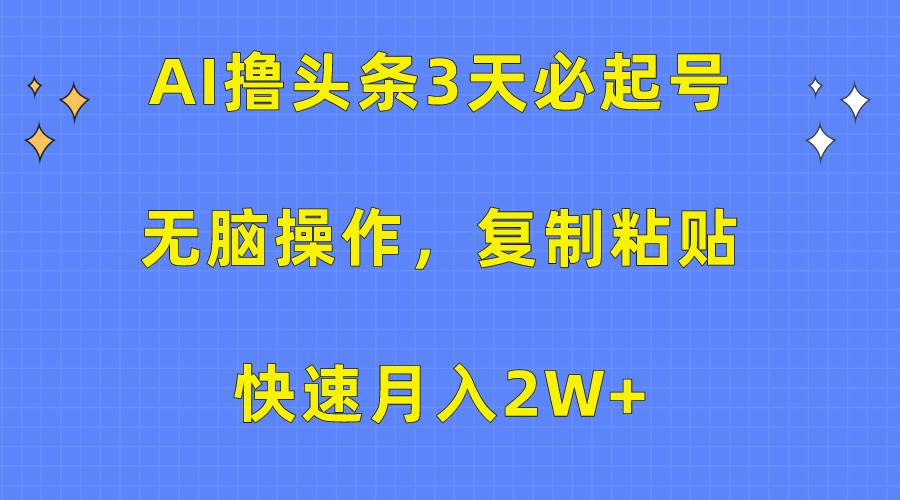 AI撸头条3天必起号，无脑操作3分钟1条，复制粘贴快速月入2W+-吉祥副业