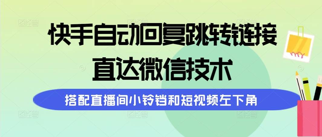 快手自动回复跳转链接，直达微信技术，搭配直播间小铃铛和短视频左下角-吉祥副业