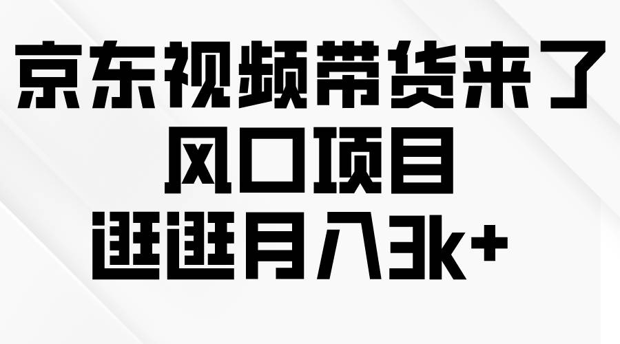 京东短视频带货来了，风口项目，逛逛月入3k+-吉祥副业