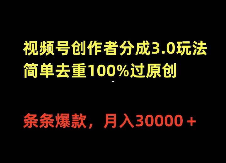 视频号创作者分成3.0玩法，简单去重100%过原创，条条爆款，月入30000＋-吉祥副业