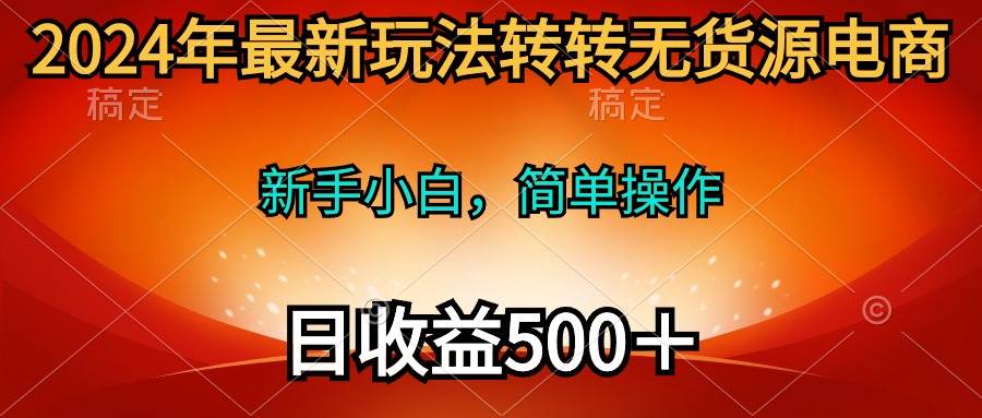 2024年最新玩法转转无货源电商，新手小白 简单操作，长期稳定 日收入500＋-吉祥副业