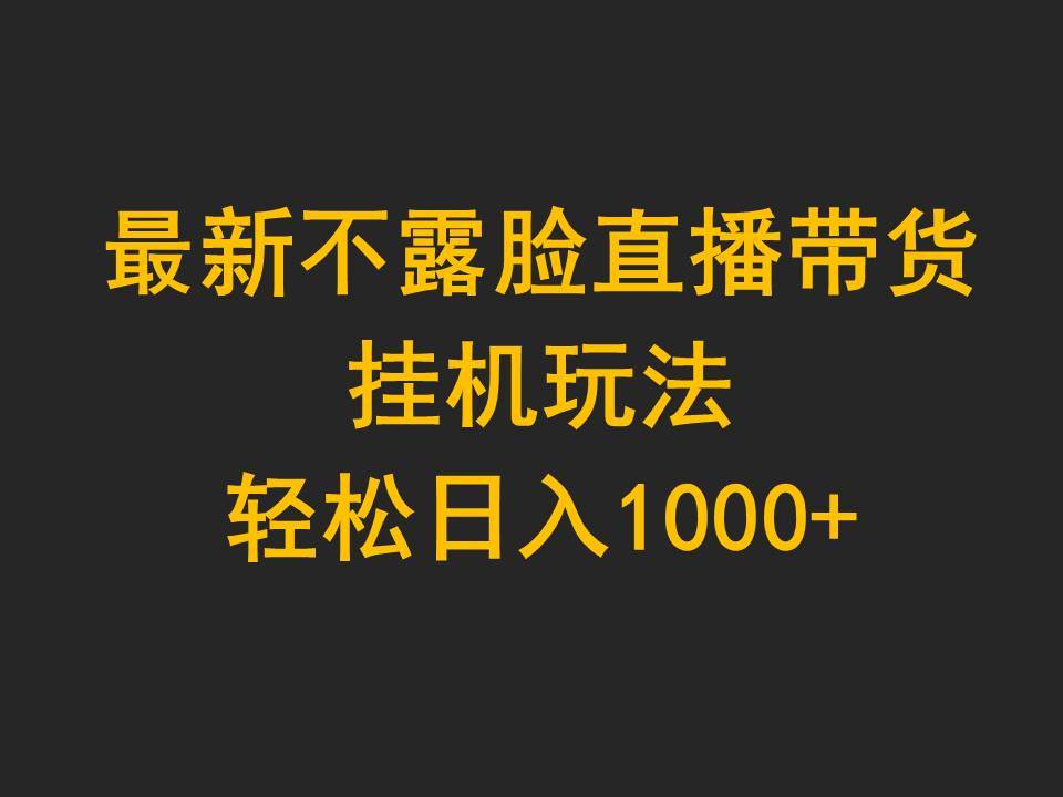 最新不露脸直播带货，挂机玩法，轻松日入1000+-吉祥副业