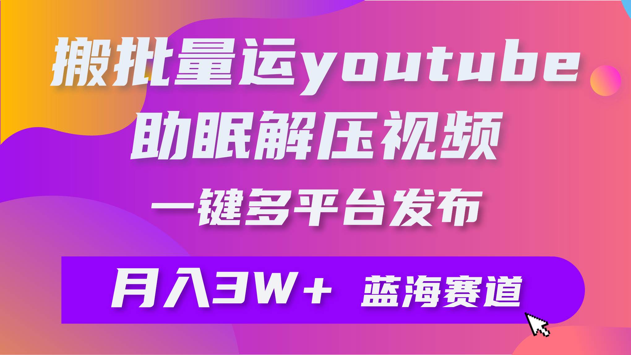 批量搬运YouTube解压助眠视频 一键多平台发布 月入2W+-吉祥副业