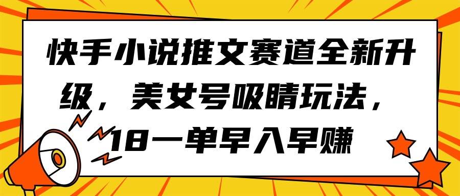 快手小说推文赛道全新升级，美女号吸睛玩法，18一单早入早赚-吉祥副业