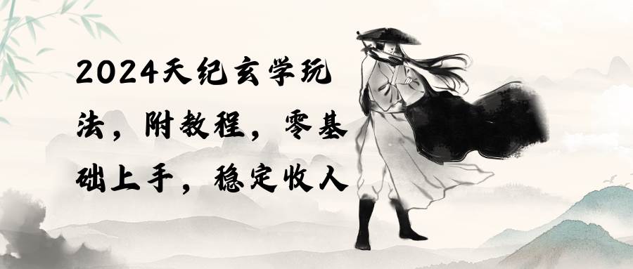 2024天纪玄学玩法，零基础上手，稳定收入（教程+工具）-吉祥副业