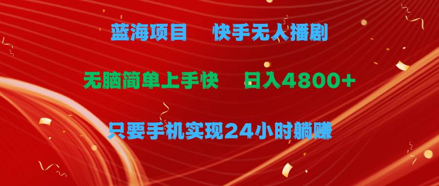 蓝海项目，快手无人播剧，一天收益4800+，手机也能实现24小时躺赚，无脑…-吉祥副业