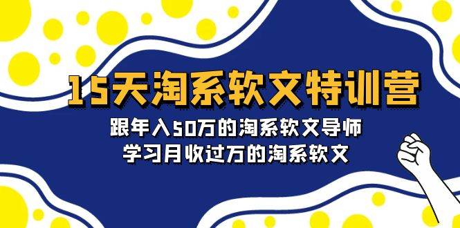 15天-淘系软文特训营：跟年入50万的淘系软文导师，学习月收过万的淘系软文-吉祥副业