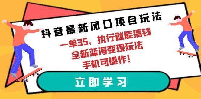 抖音最新风口项目玩法，一单35，执行就能搞钱 全新蓝海变现玩法 手机可操作-吉祥副业