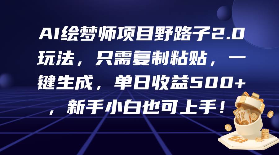 AI绘梦师项目野路子2.0玩法，只需复制粘贴，一键生成，单日收益500+，新…-吉祥副业