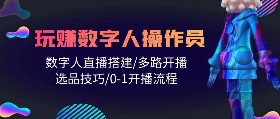 人人都能玩赚数字人操作员 数字人直播搭建/多路开播/选品技巧/0-1开播流程-吉祥副业