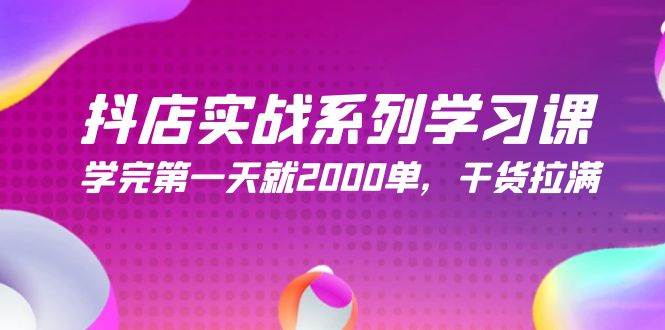 抖店实战系列学习课，学完第一天就2000单，干货拉满（245节课）-吉祥副业