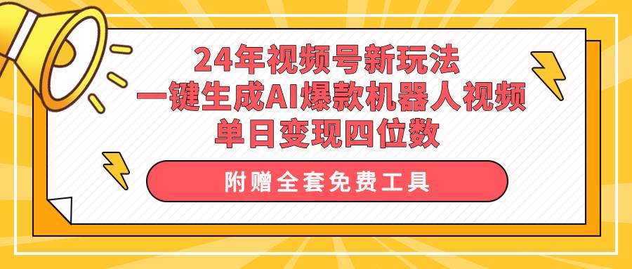 24年视频号新玩法 一键生成AI爆款机器人视频，单日轻松变现四位数-吉祥副业