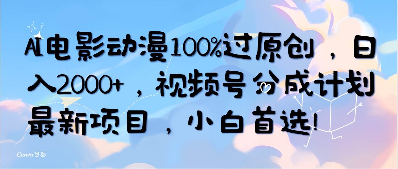 AI电影动漫100%过原创，日入2000+，视频号分成计划最新项目，小白首选！-吉祥副业
