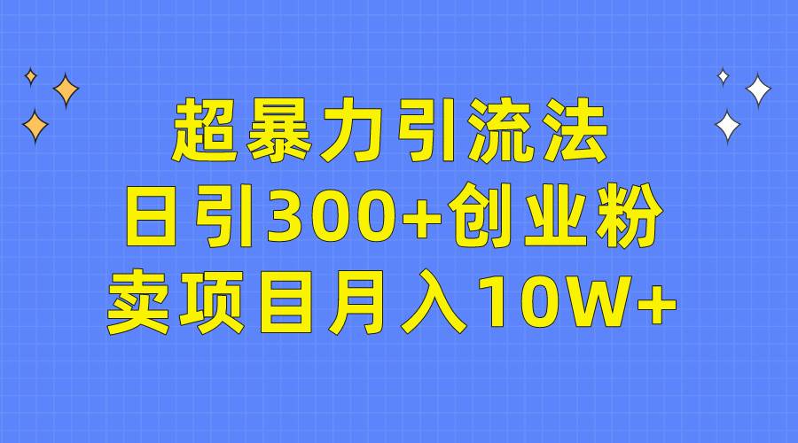 超暴力引流法，日引300+创业粉，卖项目月入10W+-吉祥副业