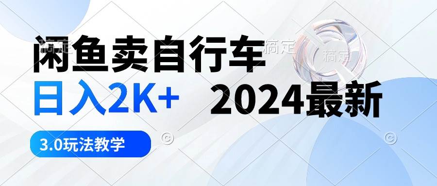 闲鱼卖自行车 日入2K+ 2024最新 3.0玩法教学-吉祥副业