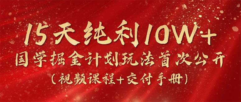 15天纯利10W+，国学掘金计划2024玩法全网首次公开（视频课程+交付手册）-吉祥副业