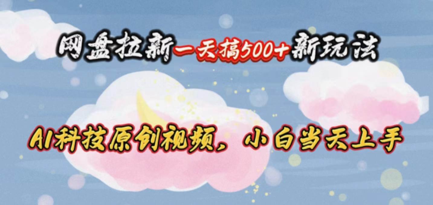 网盘拉新一天搞500新玩法，Ai科技原创视频，小白当天上手-吉祥副业