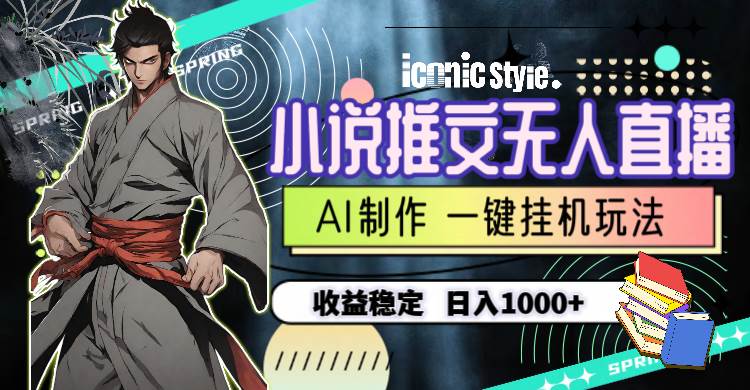 小说推文无人直播一键挂机最新玩法，AI制作，收益稳定，日入1000+-吉祥副业