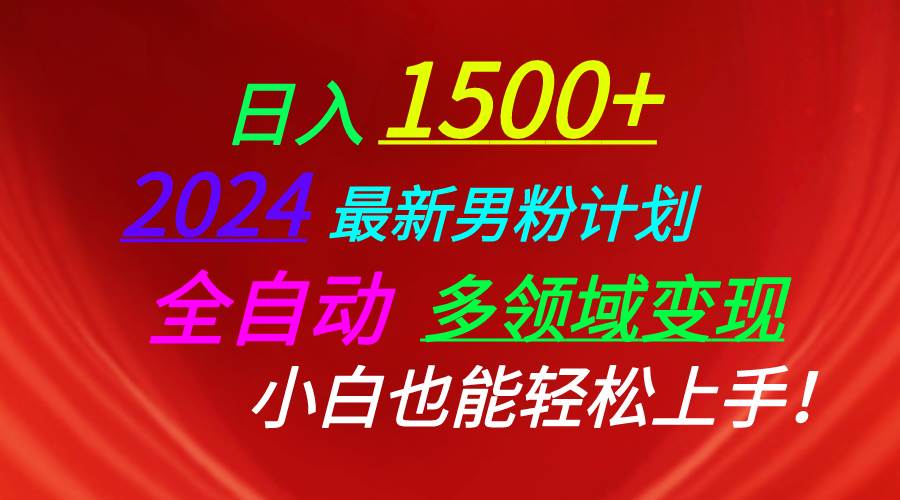 日入1500+，2024最新男粉计划，视频图文+直播+交友等多重方式打爆LSP…-吉祥副业