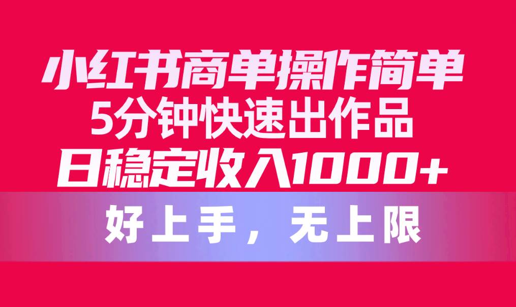 小红书商单操作简单，5分钟快速出作品，日稳定收入1000+，无上限-吉祥副业