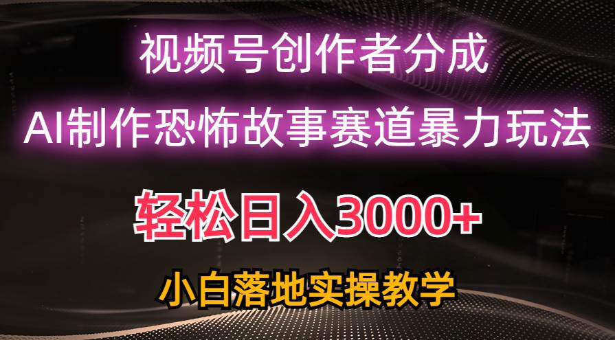 日入3000+，视频号AI恐怖故事赛道暴力玩法，轻松过原创，小白也能轻松上手-吉祥副业