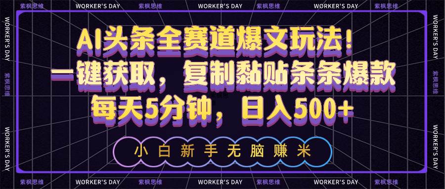 AI头条全赛道爆文玩法！一键获取，复制黏贴条条爆款，每天5分钟，日入500+-吉祥副业