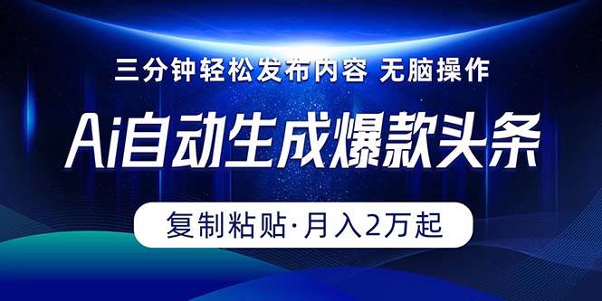 Ai一键自动生成爆款头条，三分钟快速生成，复制粘贴即可完成， 月入2万+-吉祥副业