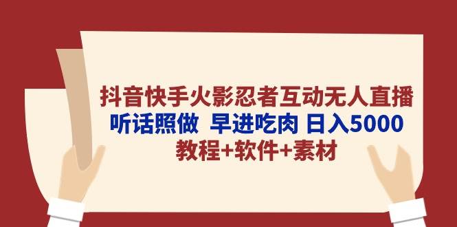 抖音快手火影忍者互动无人直播 听话照做  早进吃肉 日入5000+教程+软件…-吉祥副业