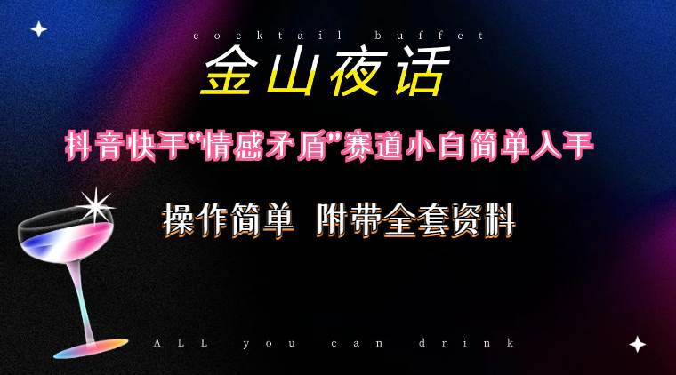 抖音快手“情感矛盾”赛道-金山夜话，话题自带流量虚拟变现-附200G资料-吉祥副业