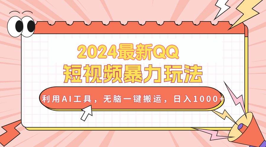 2024最新QQ短视频暴力玩法,利用AI工具,无脑一键搬运,日入1000+-吉祥副业