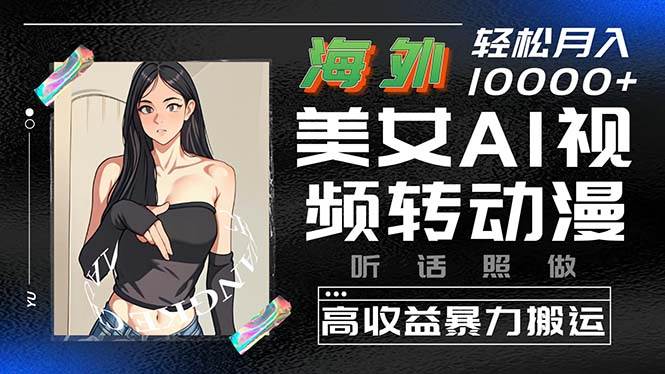 海外美女AI视频转动漫，高收益暴力搬运，听话照做，轻松月入10000+-吉祥副业