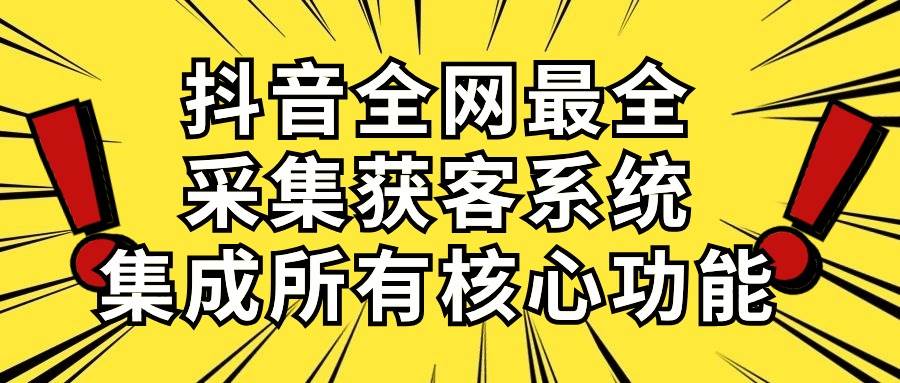 抖音全网最全采集获客系统，集成所有核心功能，日引500+-吉祥副业
