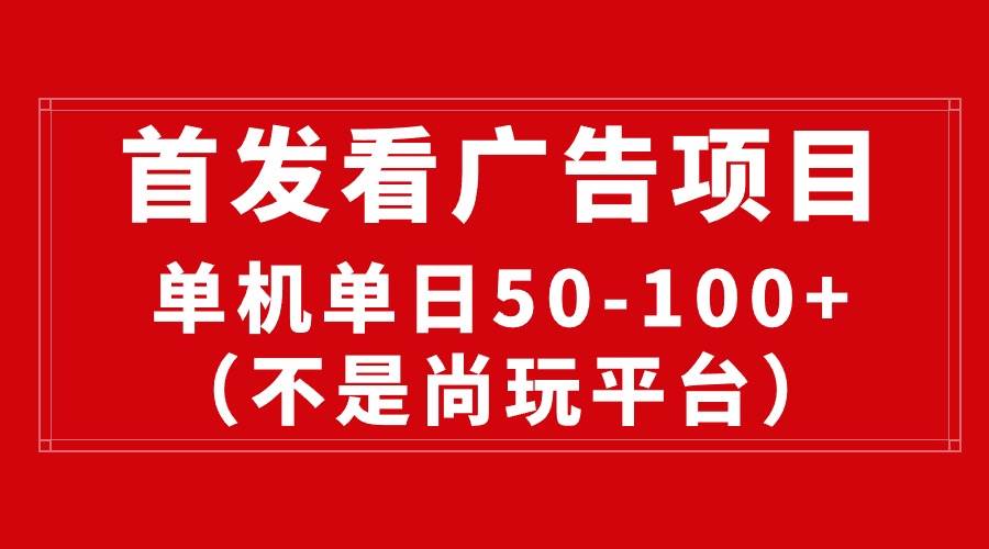 最新看广告平台（不是尚玩），单机一天稳定收益50-100+-吉祥副业