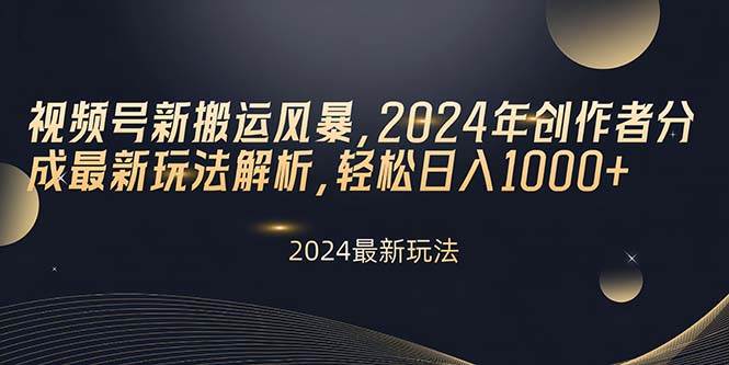 视频号新搬运风暴，2024年创作者分成最新玩法解析，轻松日入1000+-吉祥副业