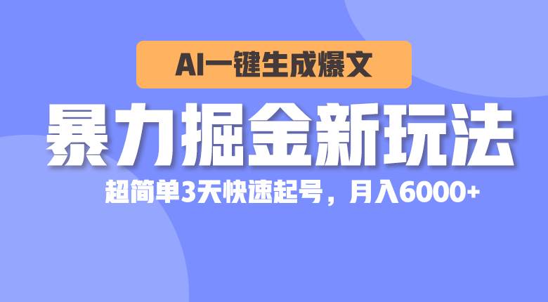 暴力掘金新玩法，AI一键生成爆文，超简单3天快速起号，月入6000+-吉祥副业