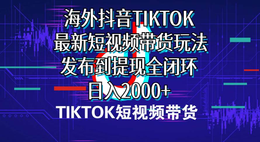 海外短视频带货，最新短视频带货玩法发布到提现全闭环，日入2000+-吉祥副业