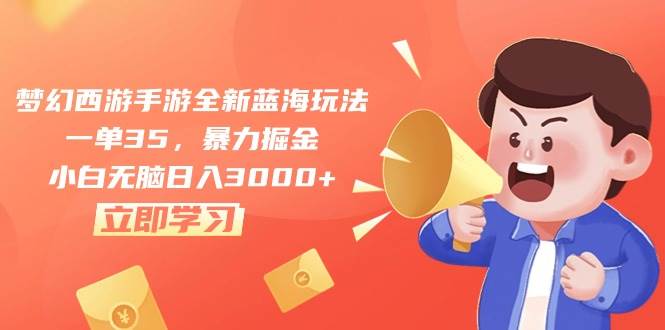 梦幻西游手游全新蓝海玩法，一单35，暴力掘金，小白无脑日入3000+-吉祥副业