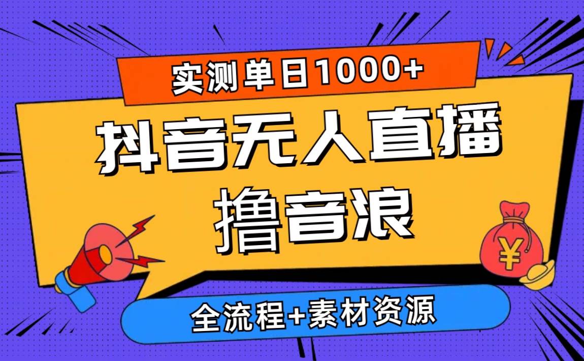 2024抖音无人直播撸音浪新玩法 日入1000+ 全流程+素材资源-吉祥副业