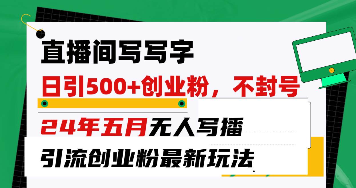 直播间写写字日引300+创业粉，24年五月无人写播引流不封号最新玩法-吉祥副业