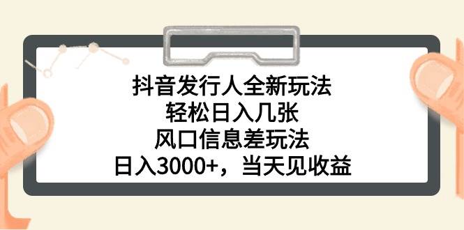 抖音发行人全新玩法，轻松日入几张，风口信息差玩法，日入3000+，当天…-吉祥副业