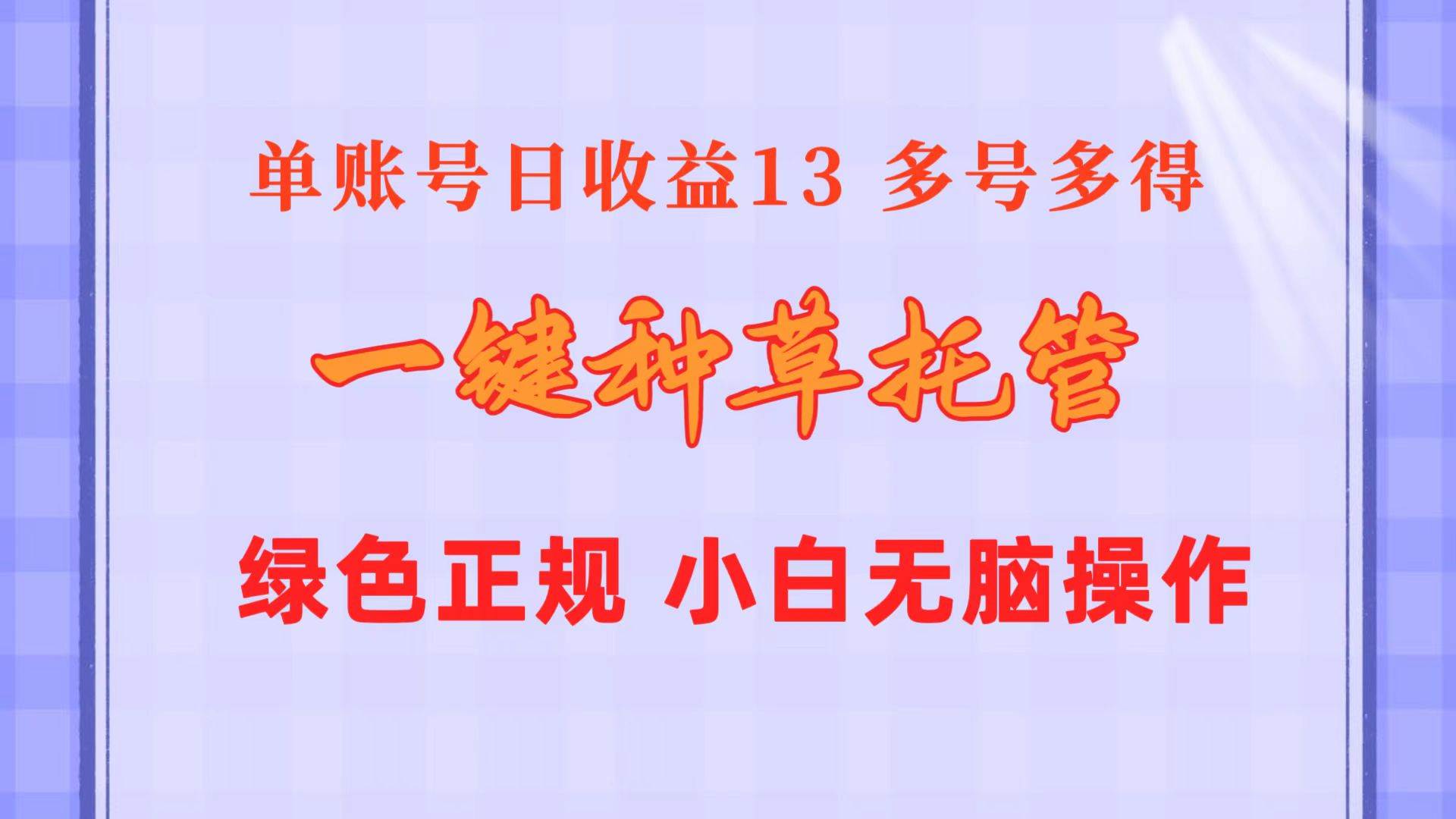 一键种草托管 单账号日收益13元  10个账号一天130  绿色稳定 可无限推广-吉祥副业