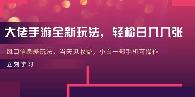 大佬手游全新玩法，轻松日入几张，风口信息差玩法，当天见收益，小白一…-吉祥副业