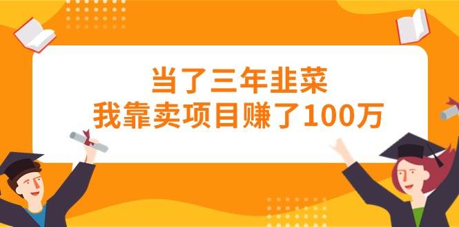 当了三年韭菜我靠卖项目赚了100万-吉祥副业