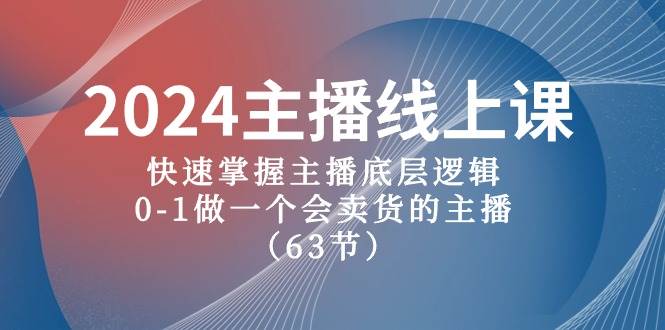 2024主播线上课，快速掌握主播底层逻辑，0-1做一个会卖货的主播（63节课）-吉祥副业