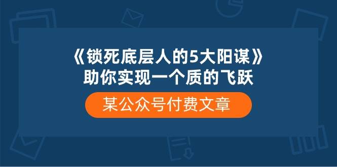 某付费文章《锁死底层人的5大阳谋》助你实现一个质的飞跃-吉祥副业