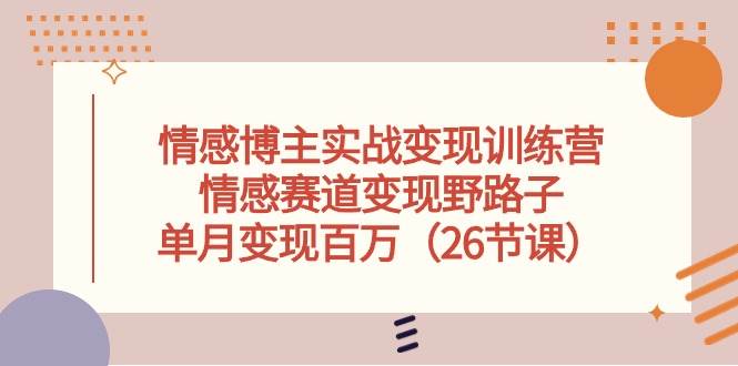 情感博主实战变现训练营，情感赛道变现野路子，单月变现百万（26节课）-吉祥副业